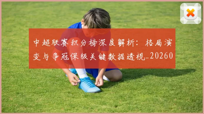 中超联赛积分榜深度解析:格局演变与争冠保级关键数据透视_20260611140845