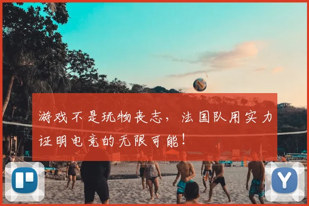 游戏不是玩物丧志，法国队用实力证明电竞的无限可能！