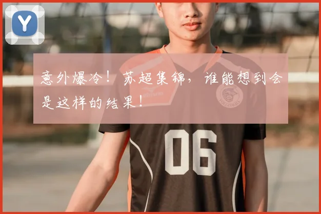 意外爆冷！苏超集锦，谁能想到会是这样的结果！