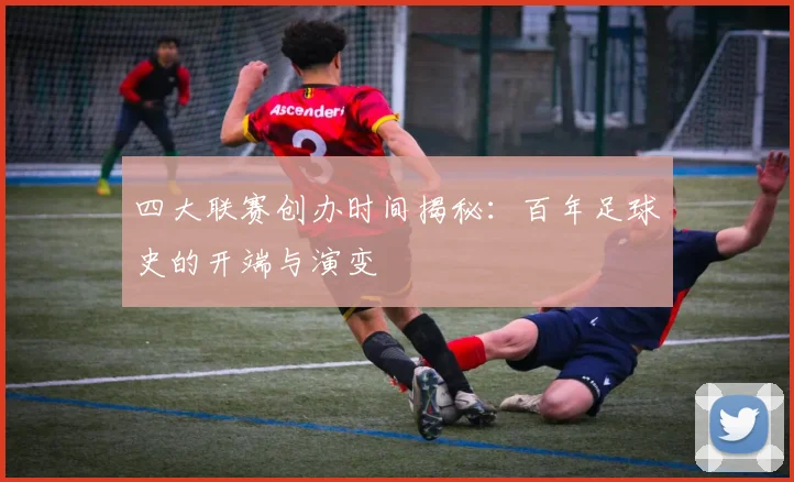 四大联赛创办时间揭秘:百年足球史的开端与演变