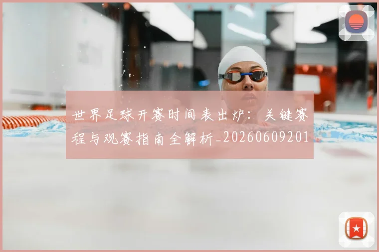 世界足球开赛时间表出炉：关键赛程与观赛指南全解析_20260609201422