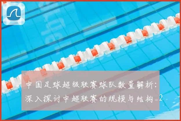 中国足球超级联赛球队数量解析:深入探讨中超联赛的规模与结构_20260610190321