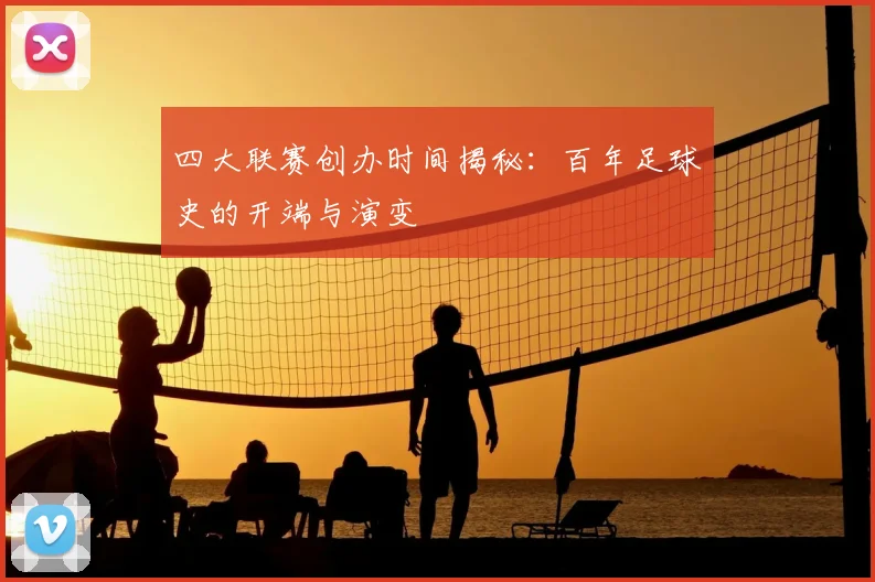 四大联赛创办时间揭秘：百年足球史的开端与演变